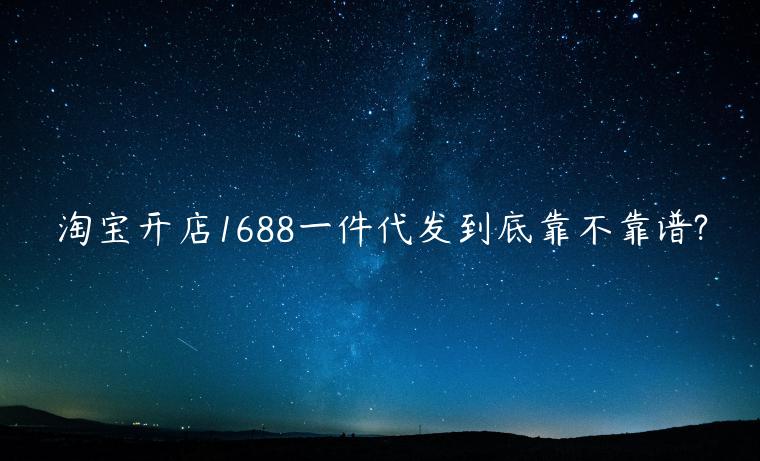 淘寶開店1688一件代發(fā)到底靠不靠譜?